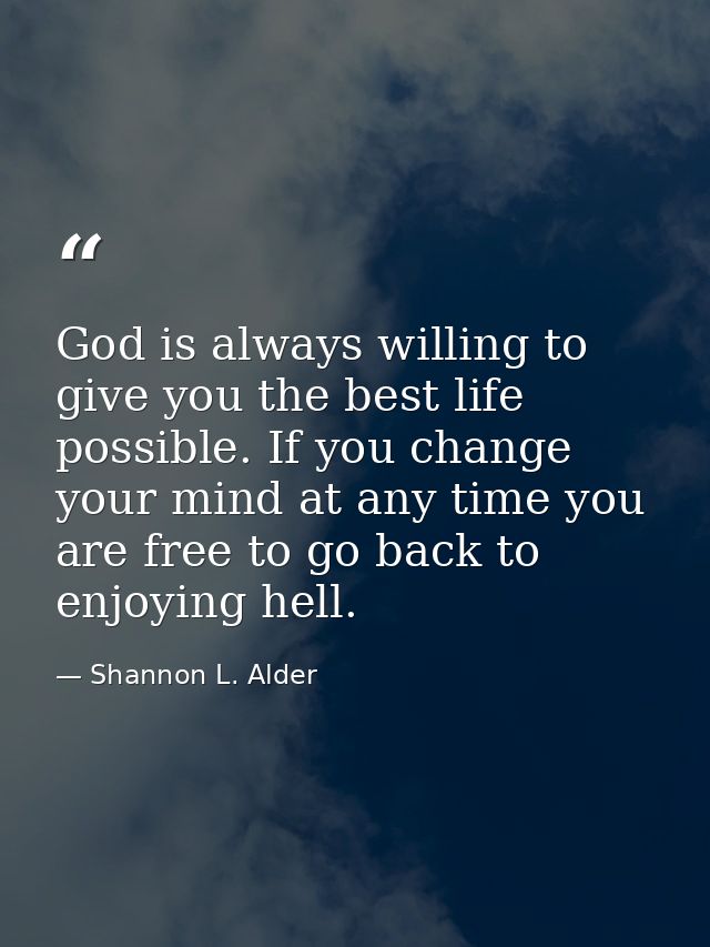 God is always willing to give you the best life possible. If you change your mind at any time you are free to go back to — Shannon L. Alder