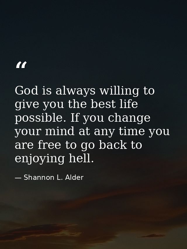 God is always willing to give you the best life possible. If you change your mind at any time you are free to go back to — Shannon L. Alder