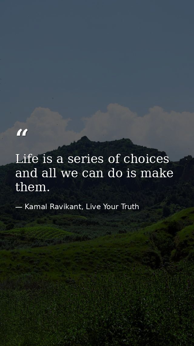 Life is a series of choices and all we can do is make them. — Kamal Ravikant, Live Your Truth