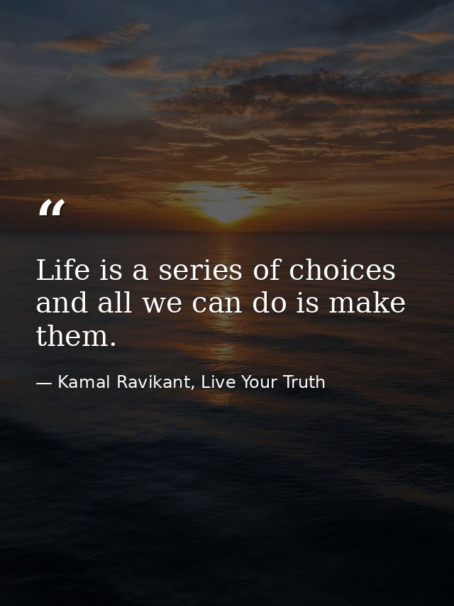 Life is a series of choices and all we can do is make them. — Kamal Ravikant, Live Your Truth
