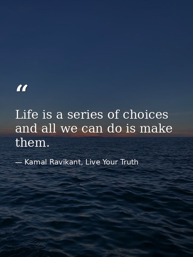 Life is a series of choices and all we can do is make them. — Kamal Ravikant, Live Your Truth
