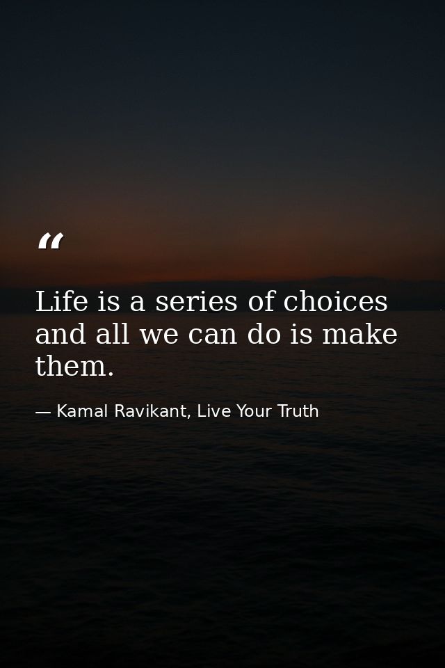 Life is a series of choices and all we can do is make them. — Kamal Ravikant, Live Your Truth