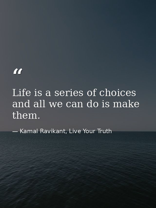 Life is a series of choices and all we can do is make them. — Kamal Ravikant, Live Your Truth
