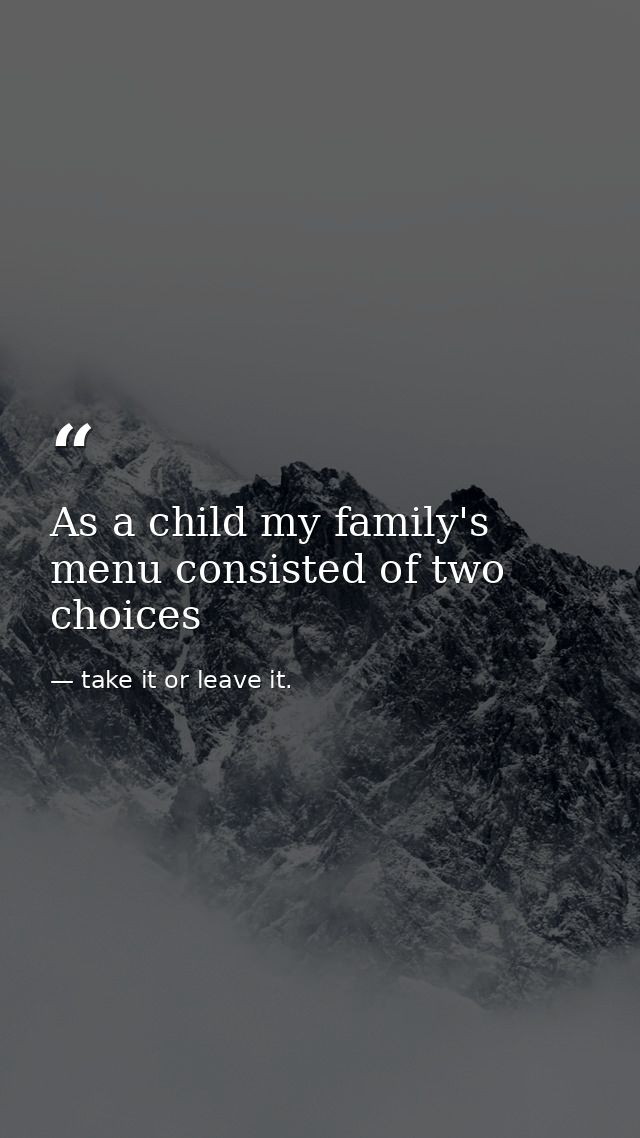 As a child my family's menu consisted of two choices — take it or leave it.