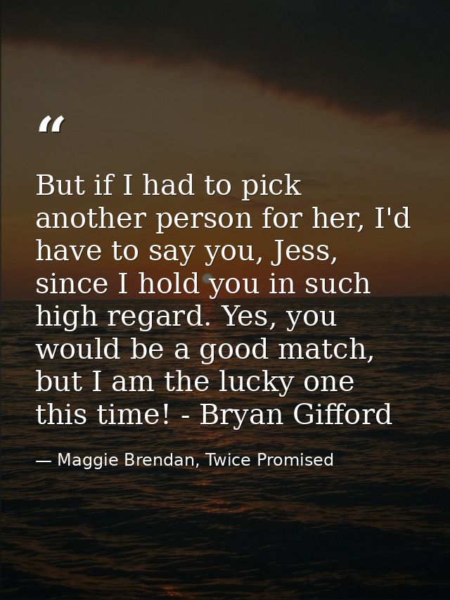But if I had to pick another person for her, I'd have to say you, Jess, since I hold you in such high regard. Yes, you w — Maggie Brendan, Twice Promised