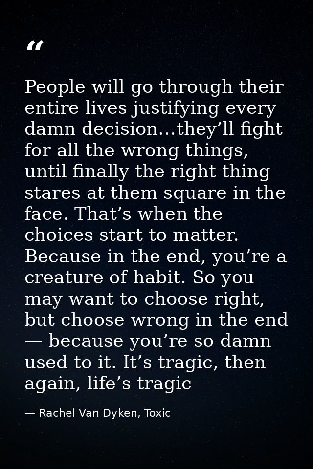 People will go through their entire lives justifying every damn decision…they’ll fight for all the wrong things, until f — Rachel Van Dyken, Toxic