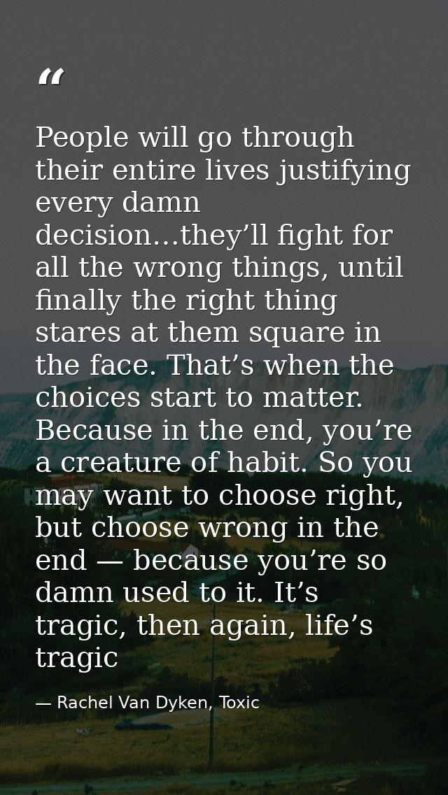 People will go through their entire lives justifying every damn decision…they’ll fight for all the wrong things, until f — Rachel Van Dyken, Toxic