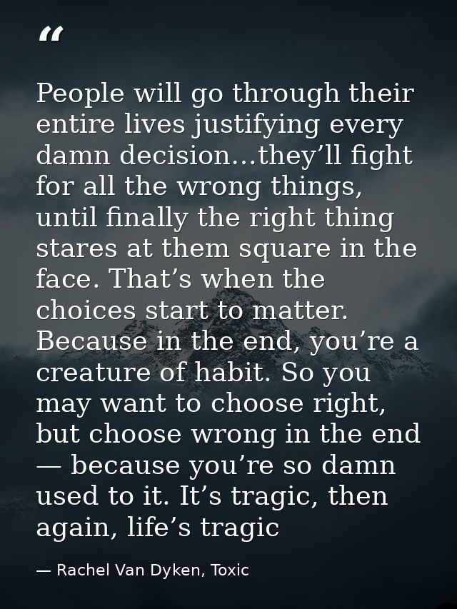 People will go through their entire lives justifying every damn decision…they’ll fight for all the wrong things, until f — Rachel Van Dyken, Toxic