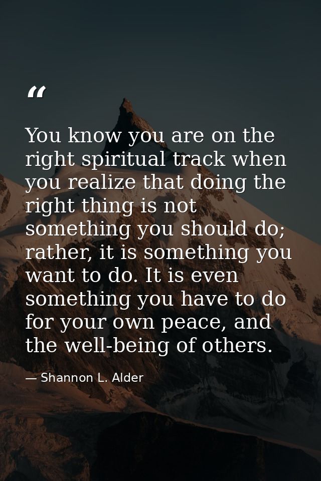 You know you are on the right spiritual track when you realize that doing the right thing is not something you should do — Shannon L. Alder