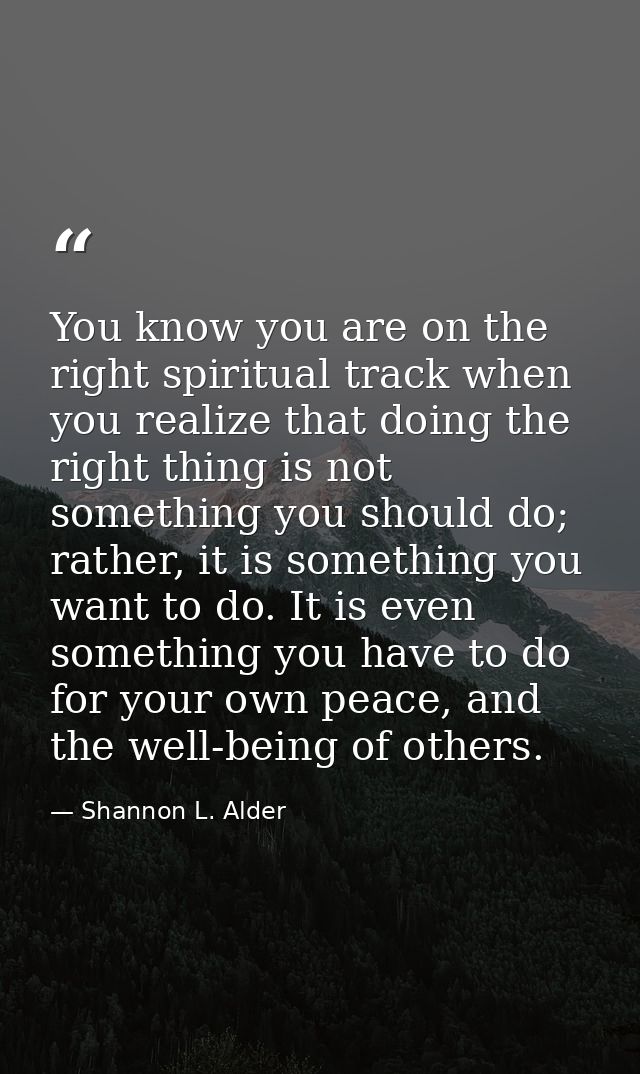 You know you are on the right spiritual track when you realize that doing the right thing is not something you should do — Shannon L. Alder