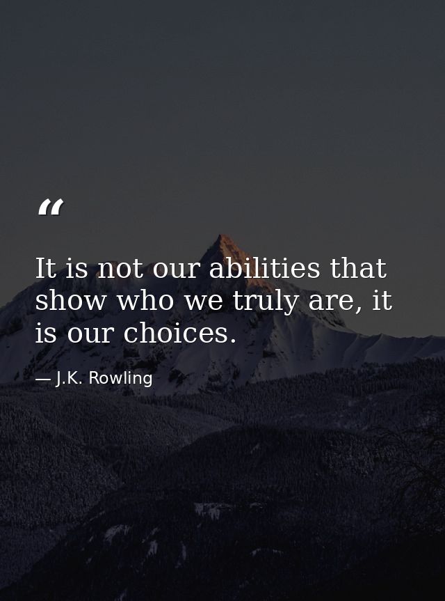 It is not our abilities that show who we truly are, it is our choices. — J.K. Rowling