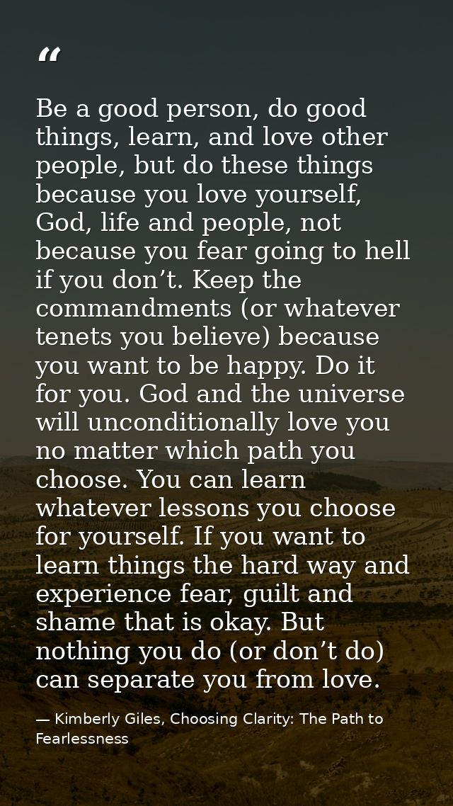 Be a good person, do good things, learn, and love other people, but do these things because you love yourself, God, life — Kimberly Giles, Choosing Clarity: The Path to Fearlessness