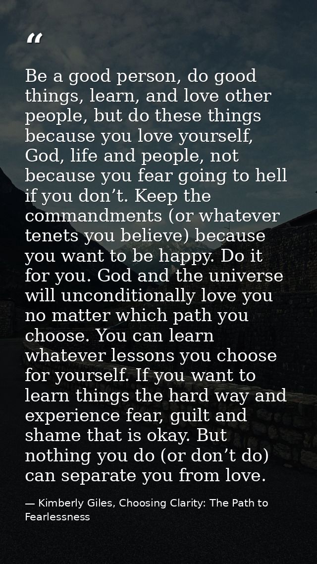 Be a good person, do good things, learn, and love other people, but do these things because you love yourself, God, life — Kimberly Giles, Choosing Clarity: The Path to Fearlessness