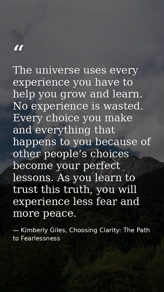 The universe uses every experience you have to help you grow and learn. No experience is wasted. Every choice you make a — Kimberly Giles, Choosing Clarity: The Path to Fearlessness