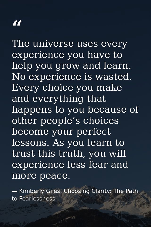 The universe uses every experience you have to help you grow and learn. No experience is wasted. Every choice you make a — Kimberly Giles, Choosing Clarity: The Path to Fearlessness