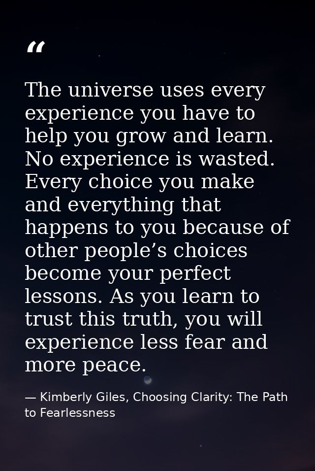The universe uses every experience you have to help you grow and learn. No experience is wasted. Every choice you make a — Kimberly Giles, Choosing Clarity: The Path to Fearlessness