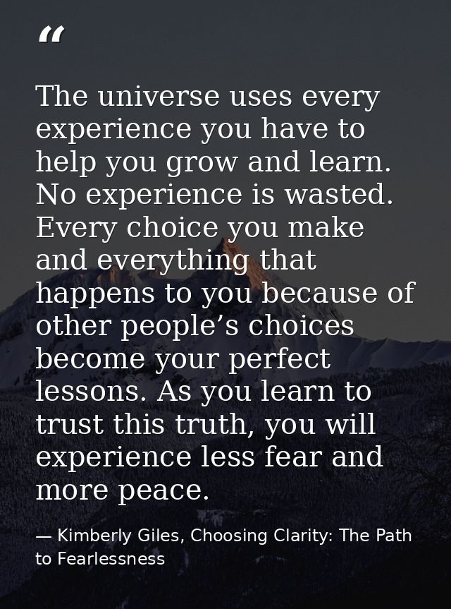 The universe uses every experience you have to help you grow and learn. No experience is wasted. Every choice you make a — Kimberly Giles, Choosing Clarity: The Path to Fearlessness