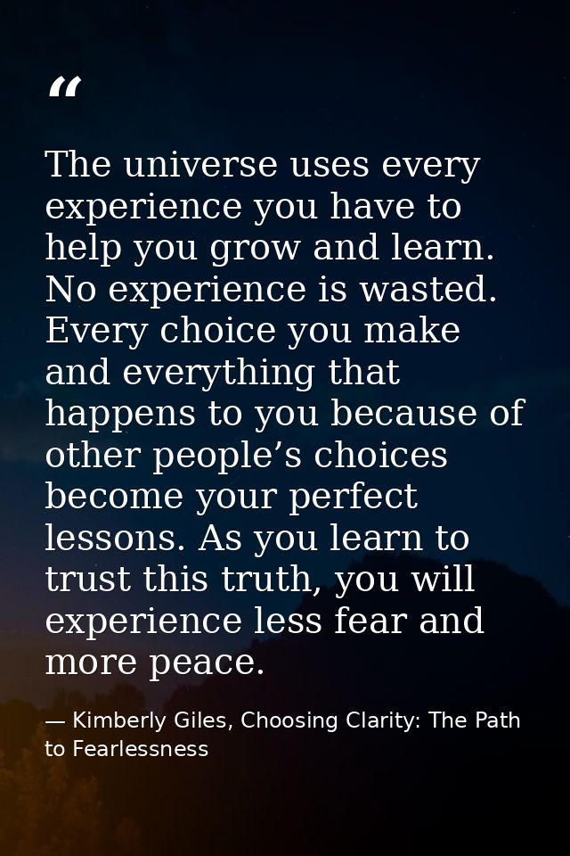 The universe uses every experience you have to help you grow and learn. No experience is wasted. Every choice you make a — Kimberly Giles, Choosing Clarity: The Path to Fearlessness