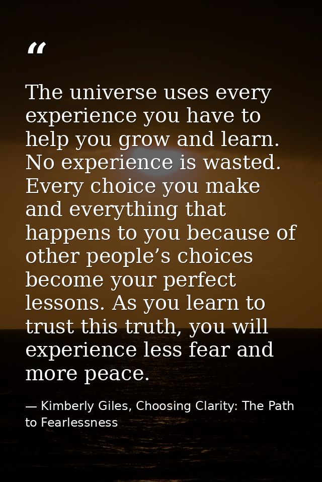 The universe uses every experience you have to help you grow and learn. No experience is wasted. Every choice you make a — Kimberly Giles, Choosing Clarity: The Path to Fearlessness