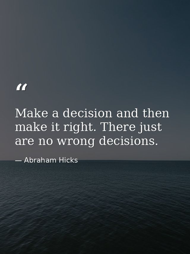 Make a decision and then make it right. There just are no wrong decisions. — Abraham Hicks
