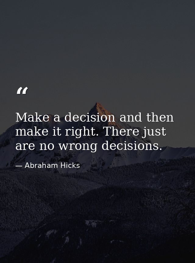 Make a decision and then make it right. There just are no wrong decisions. — Abraham Hicks