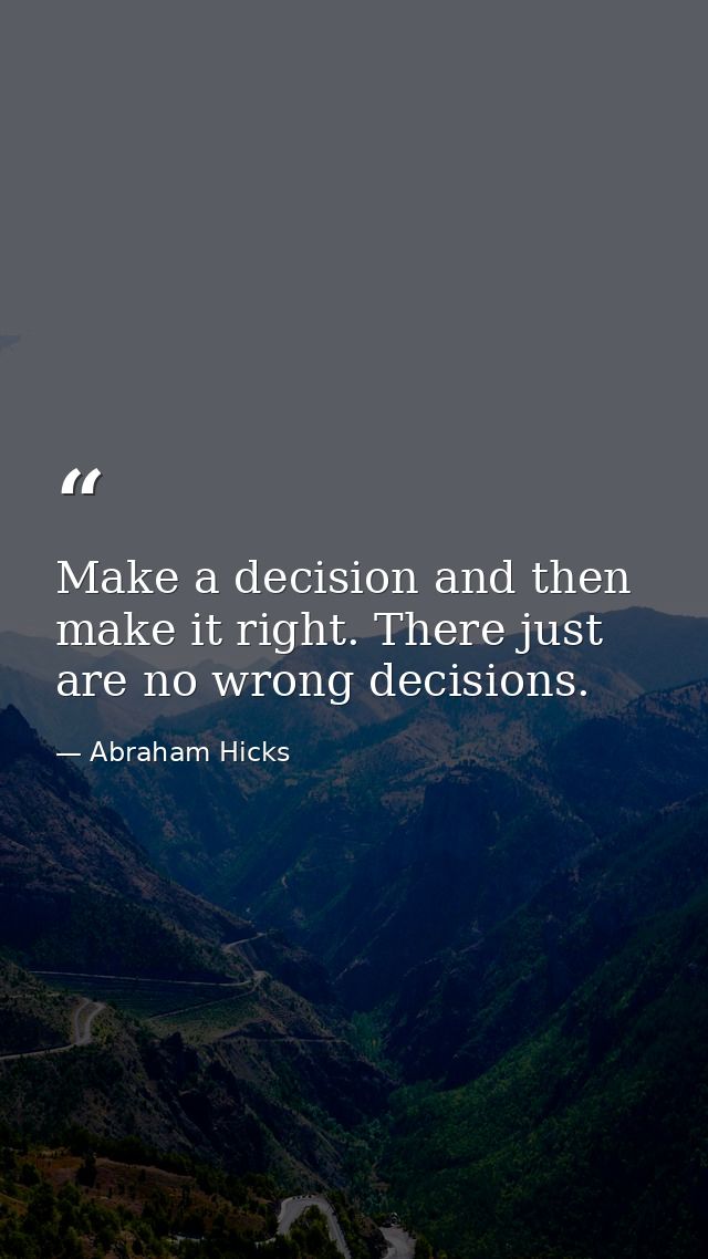 Make a decision and then make it right. There just are no wrong decisions. — Abraham Hicks