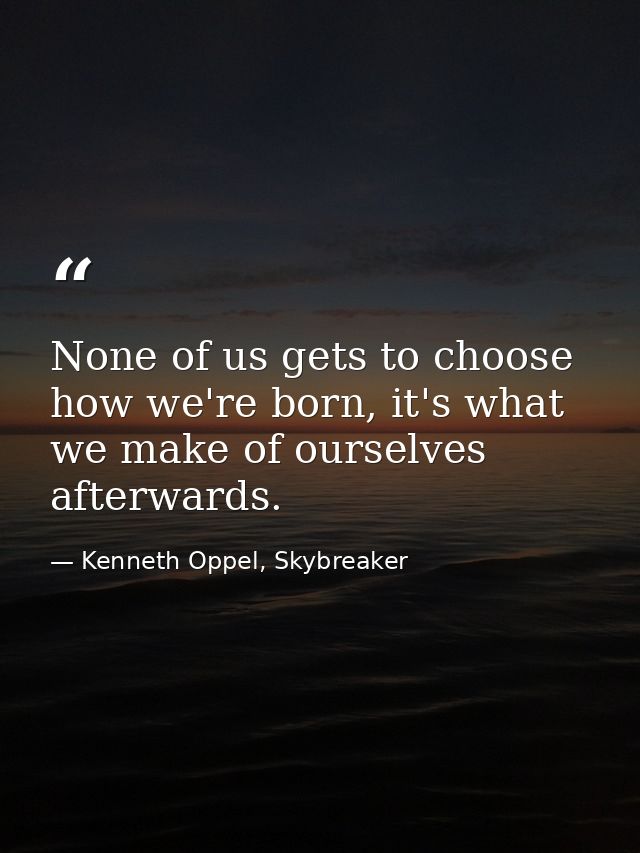 None of us gets to choose how we're born, it's what we make of ourselves afterwards. — Kenneth Oppel, Skybreaker