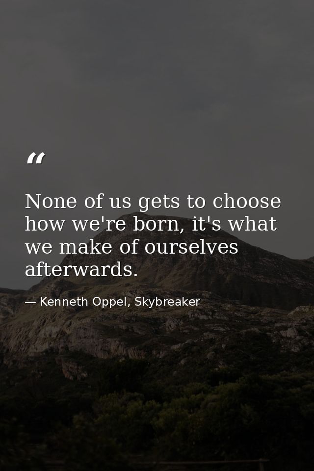 None of us gets to choose how we're born, it's what we make of ourselves afterwards. — Kenneth Oppel, Skybreaker