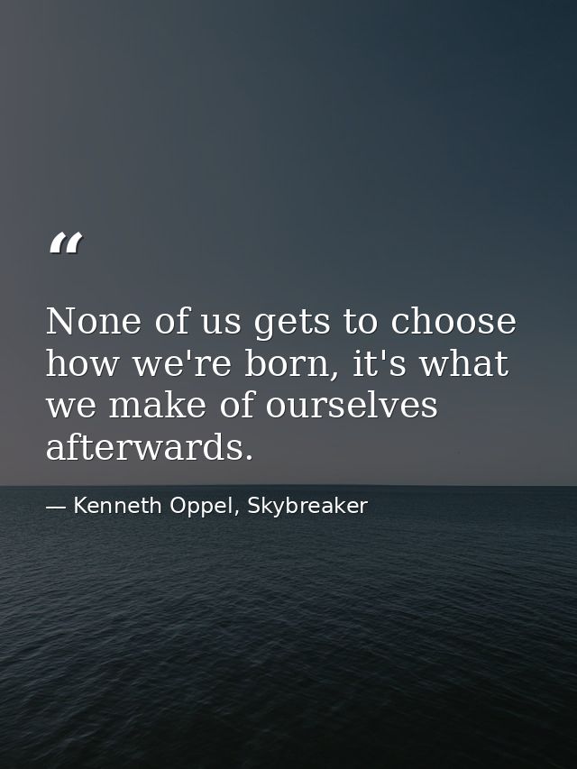 None of us gets to choose how we're born, it's what we make of ourselves afterwards. — Kenneth Oppel, Skybreaker