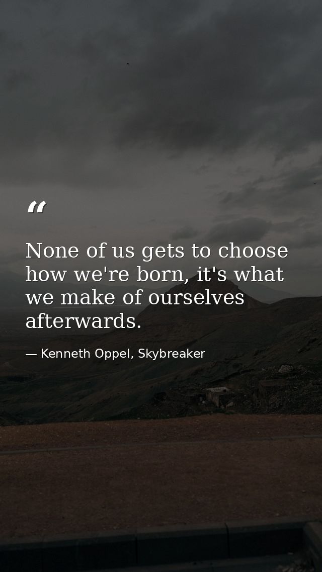 None of us gets to choose how we're born, it's what we make of ourselves afterwards. — Kenneth Oppel, Skybreaker
