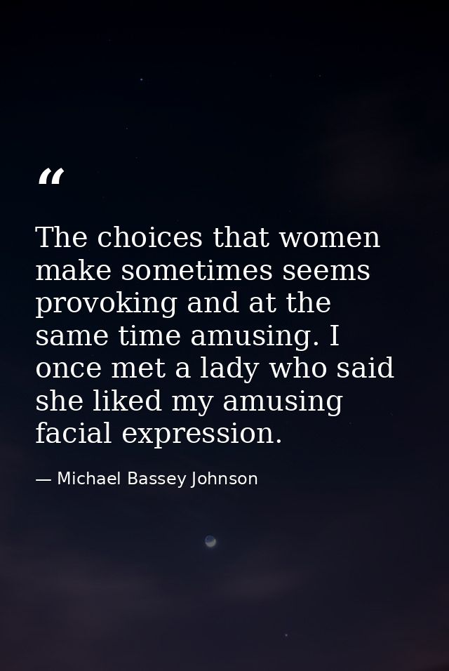 The choices that women make sometimes seems provoking and at the same time amusing. I once met a lady who said she liked — Michael Bassey Johnson