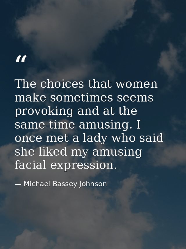 The choices that women make sometimes seems provoking and at the same time amusing. I once met a lady who said she liked — Michael Bassey Johnson
