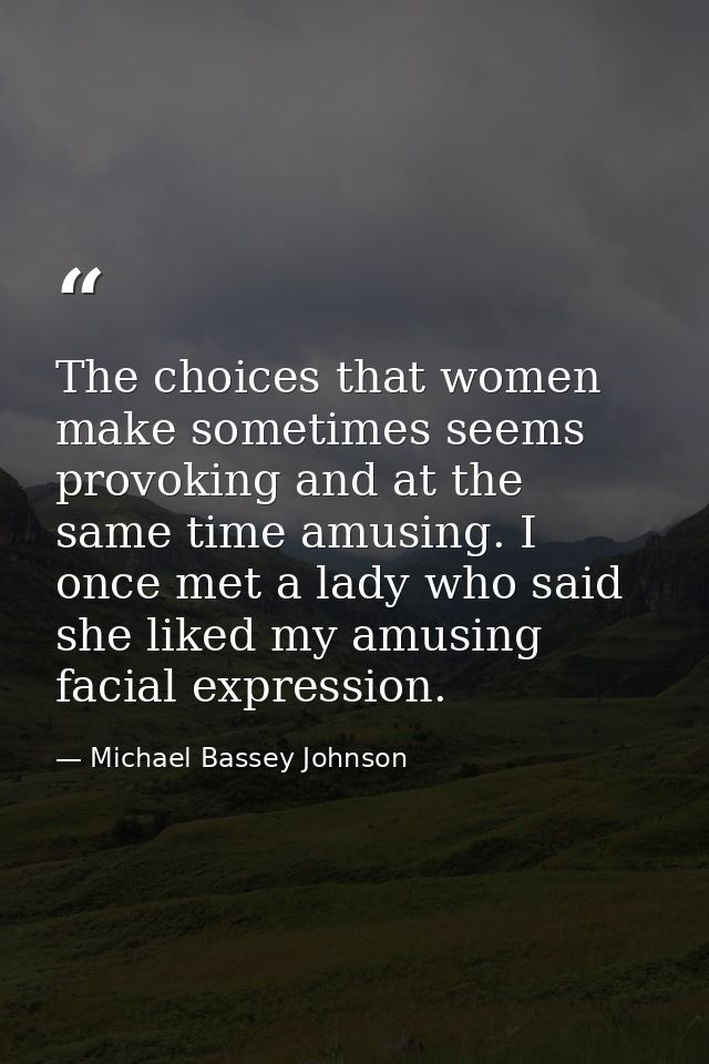 The choices that women make sometimes seems provoking and at the same time amusing. I once met a lady who said she liked — Michael Bassey Johnson