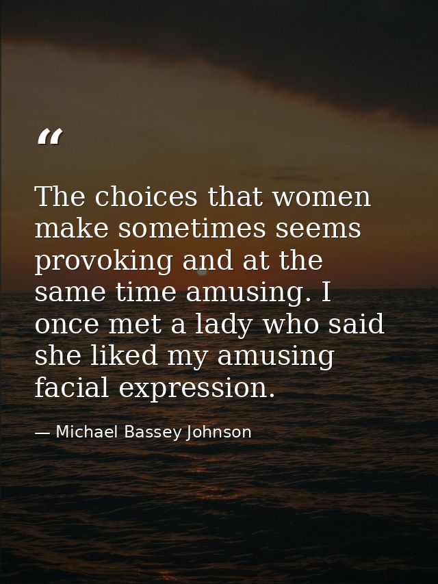 The choices that women make sometimes seems provoking and at the same time amusing. I once met a lady who said she liked — Michael Bassey Johnson