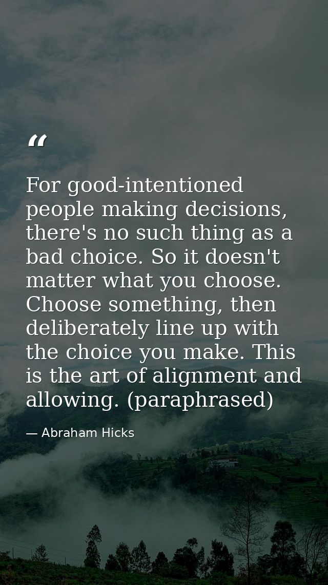 For good-intentioned people making decisions, there's no such thing as a bad choice. So it doesn't matter what you choos — Abraham Hicks
