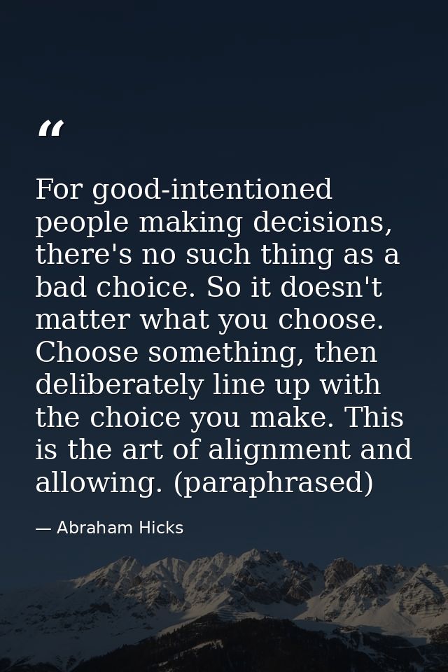 For good-intentioned people making decisions, there's no such thing as a bad choice. So it doesn't matter what you choos — Abraham Hicks