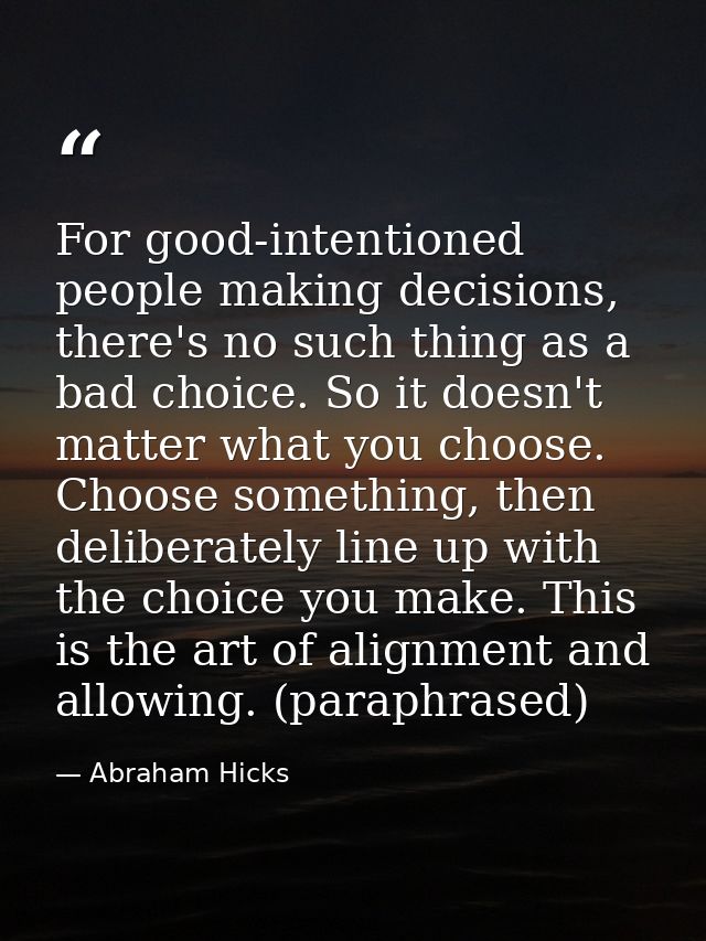 For good-intentioned people making decisions, there's no such thing as a bad choice. So it doesn't matter what you choos — Abraham Hicks