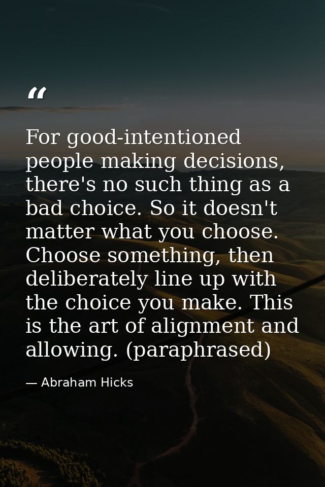 For good-intentioned people making decisions, there's no such thing as a bad choice. So it doesn't matter what you choos — Abraham Hicks