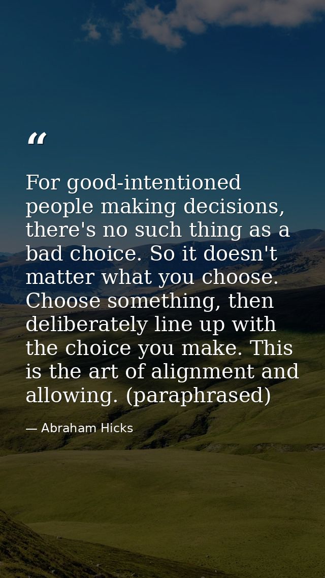 For good-intentioned people making decisions, there's no such thing as a bad choice. So it doesn't matter what you choos — Abraham Hicks