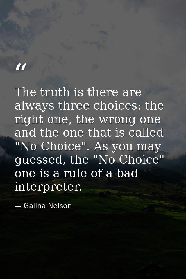 The truth is there are always three choices: the right one, the wrong one and the one that is called "No Choice". As you — Galina Nelson