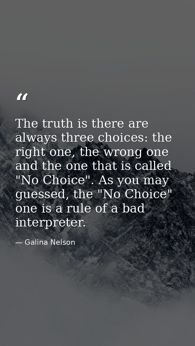 The truth is there are always three choices: the right one, the wrong one and the one that is called "No Choice". As you — Galina Nelson