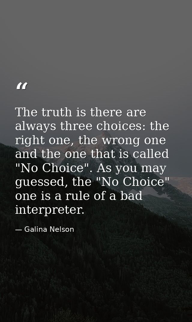 The truth is there are always three choices: the right one, the wrong one and the one that is called "No Choice". As you — Galina Nelson