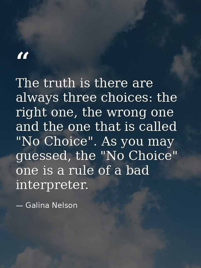 The truth is there are always three choices: the right one, the wrong one and the one that is called "No Choice". As you — Galina Nelson