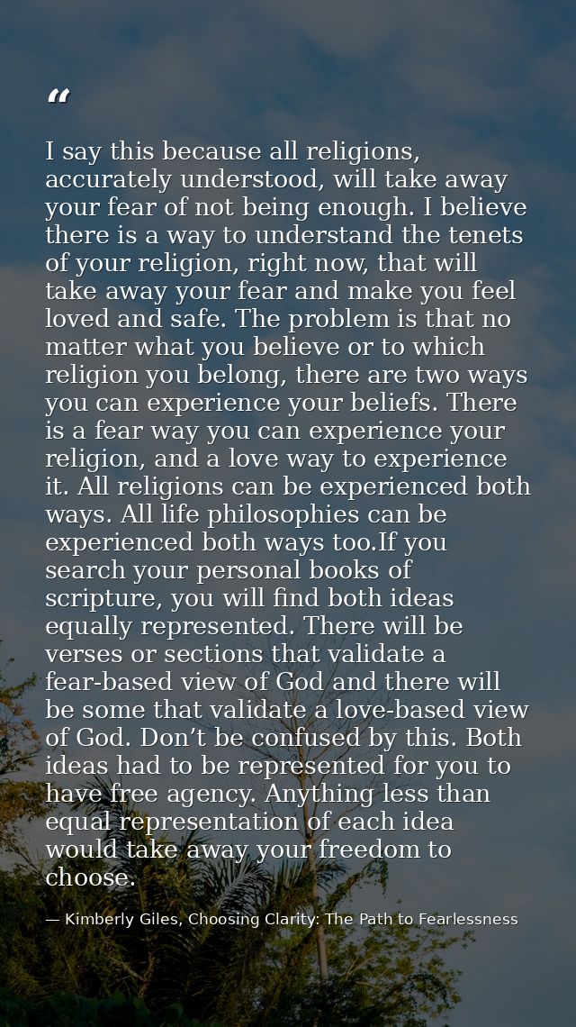I say this because all religions, accurately understood, will take away your fear of not being enough. I believe there i — Kimberly Giles, Choosing Clarity: The Path to Fearlessness