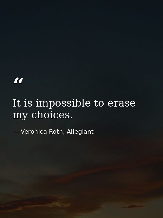 It is impossible to erase my choices. — Veronica Roth, Allegiant