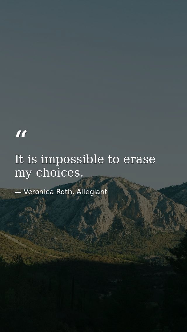 It is impossible to erase my choices. — Veronica Roth, Allegiant