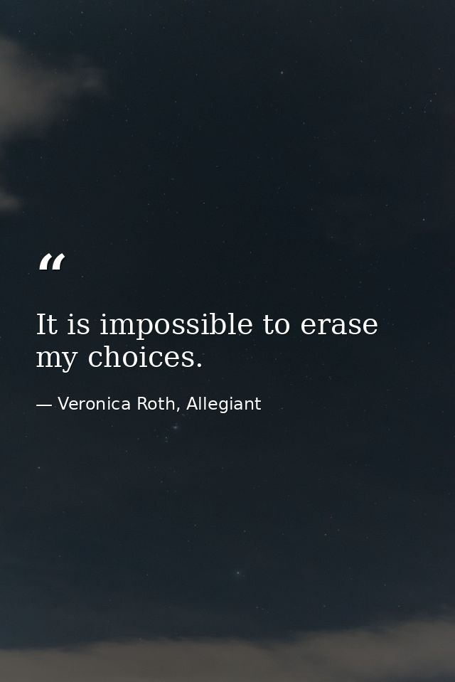 It is impossible to erase my choices. — Veronica Roth, Allegiant