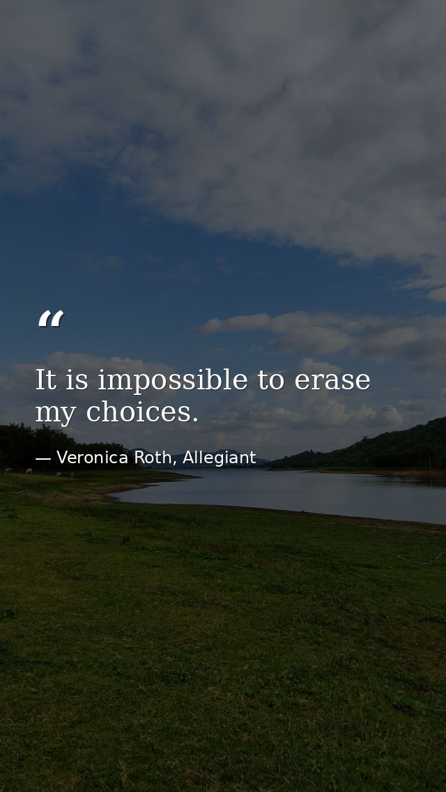 It is impossible to erase my choices. — Veronica Roth, Allegiant