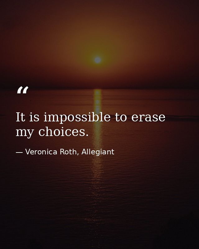 It is impossible to erase my choices. — Veronica Roth, Allegiant