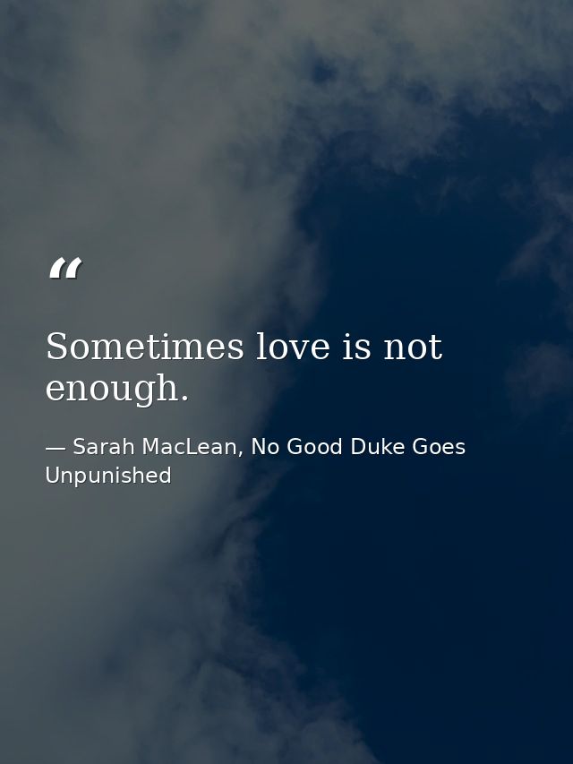 Sometimes love is not enough. — Sarah MacLean, No Good Duke Goes Unpunished